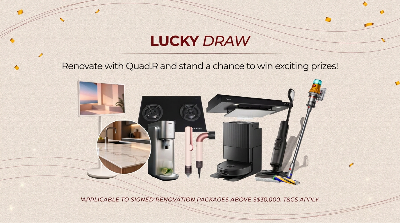 Lucky draw: renovate with Quad.R and stand a chance to win exciting prizes including a standing smart screen, quartz countertop, gas hob, cooker hood, Happie water dispenser, hair dryer and styler, robot vacuum, floor washer and cordless vacuum. Applicable to signed renovation packages above S$30,000. T&Cs apply.