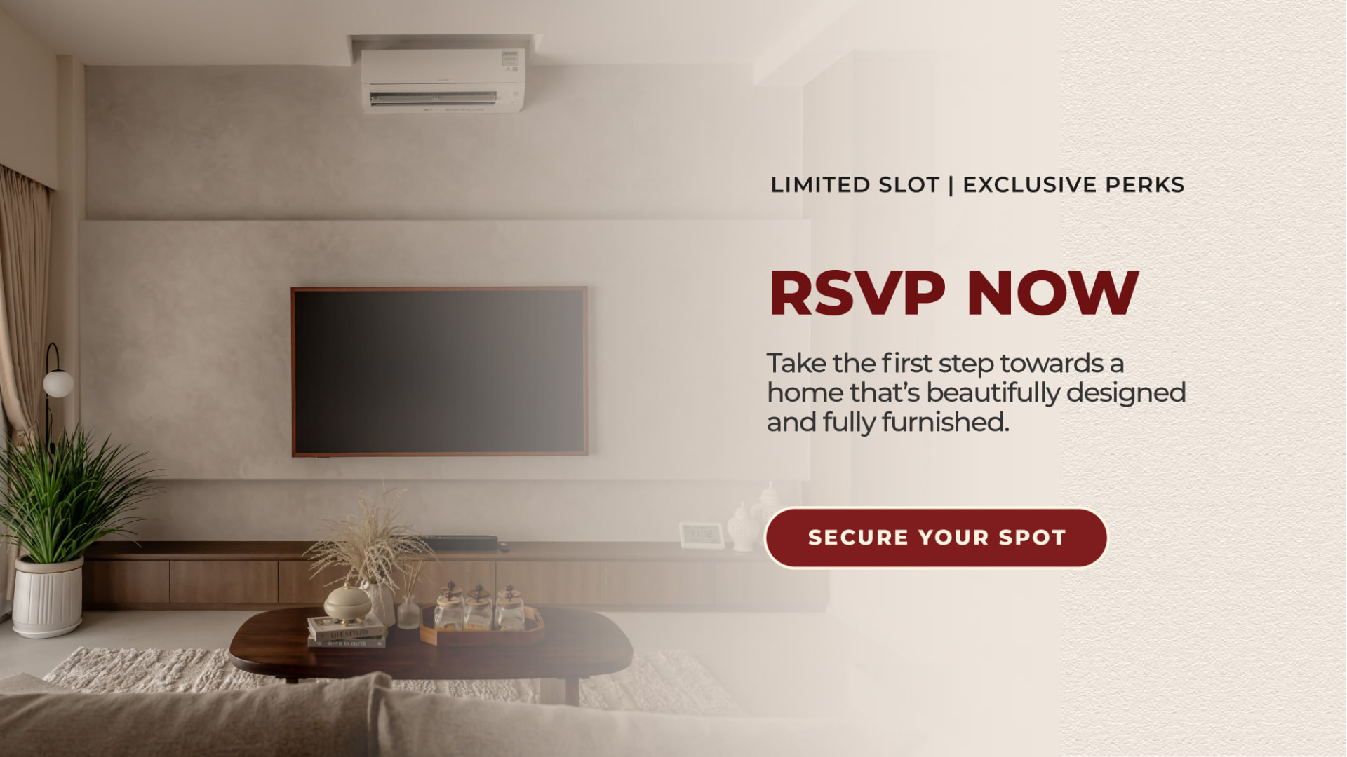 Limited slots, exclusive perks. RSVP now and take the first step towards a home that's beautifully designed and fully furnished.