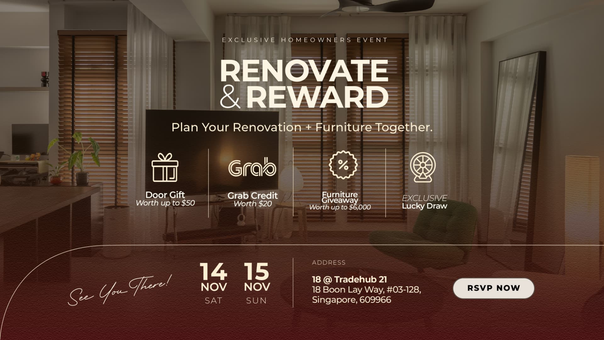 Renovate and Reward exclusive homeowners event, 14 and 15 November at 18 @ Tradehub 21, 18 Boon Lay Way, #03-128, Singapore 609966. Door gift worth up to $50, Grab credit worth $20, furniture giveaway worth up to $6,000 and an exclusive lucky draw.